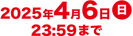 2025年4月6日（水）23:59まで
